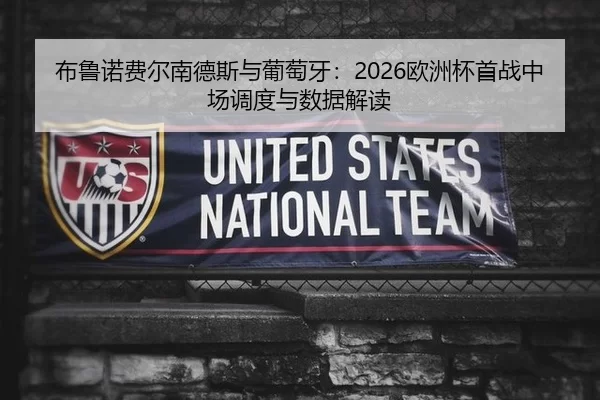 布鲁诺费尔南德斯与葡萄牙：2026欧洲杯首战中场调度与数据解读