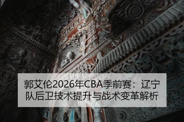 guo-ai-lun-nian-ji-qian-sai-liao-ning-dui-hou-wei-ji-shu-ti-sheng-yu-zhan-shu-bian-ge-jie-xi-2-620.jpg